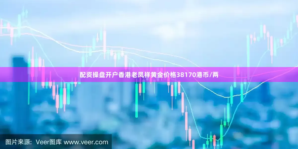 配资操盘开户香港老凤祥黄金价格38170港币/两