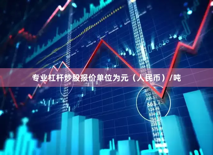 专业杠杆炒股报价单位为元（人民币）/吨