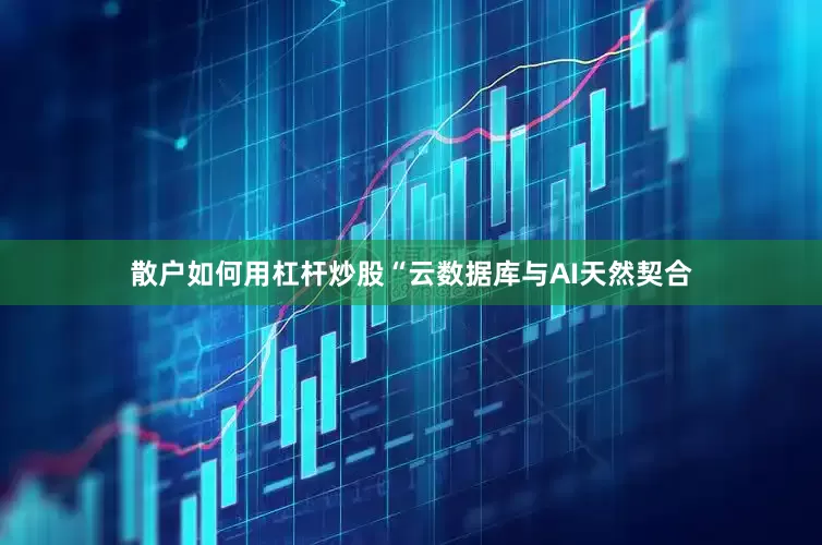 散户如何用杠杆炒股“云数据库与AI天然契合