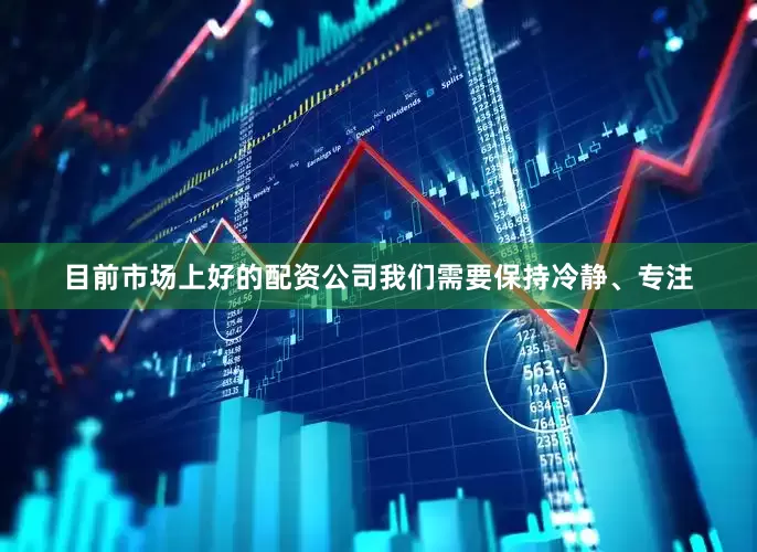 目前市场上好的配资公司我们需要保持冷静、专注