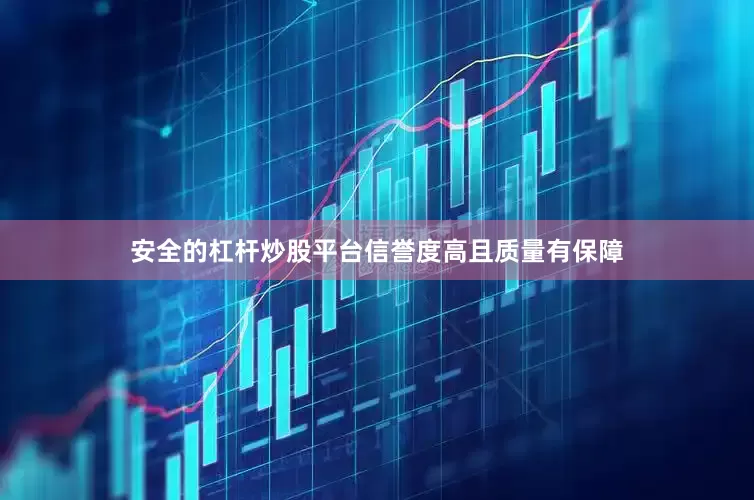安全的杠杆炒股平台信誉度高且质量有保障