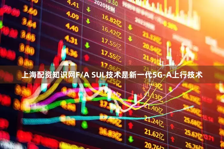 上海配资知识网F/A SUL技术是新一代5G-A上行技术