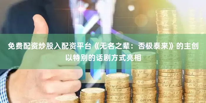 免费配资炒股入配资平台《无名之辈：否极泰来》的主创以特别的话剧方式亮相