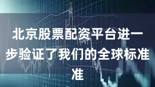 北京股票配资平台进一步验证了我们的全球标准