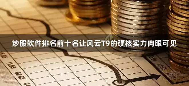 炒股软件排名前十名让风云T9的硬核实力肉眼可见