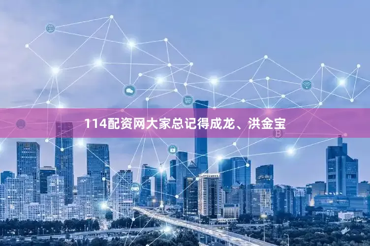 114配资网大家总记得成龙、洪金宝
