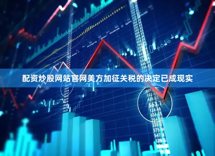 配资炒股网站官网美方加征关税的决定已成现实