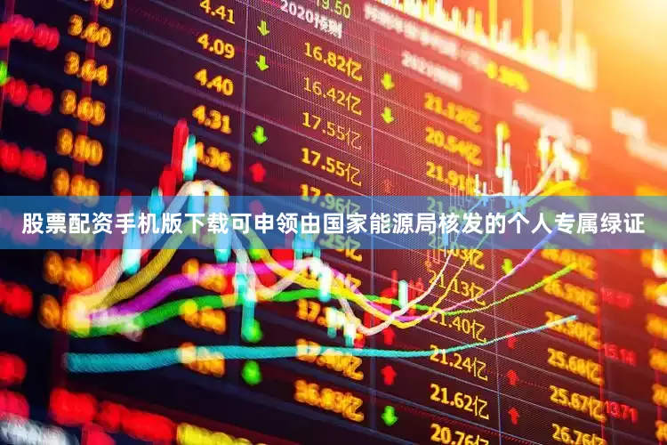 股票配资手机版下载可申领由国家能源局核发的个人专属绿证