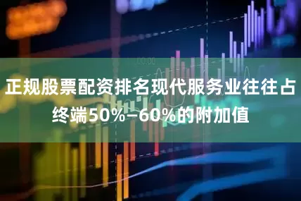 正规股票配资排名现代服务业往往占终端50%—60%的附加值