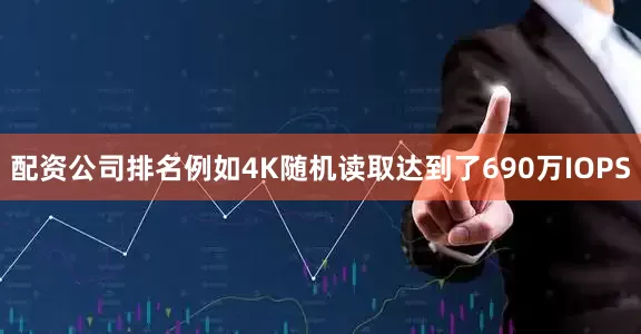 配资公司排名例如4K随机读取达到了690万IOPS